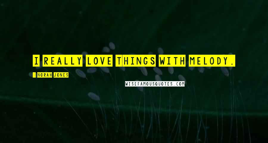 Norah Jones Quotes: I really love things with melody.