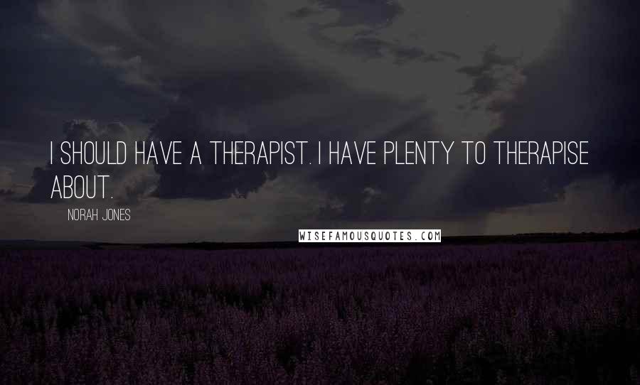 Norah Jones Quotes: I should have a therapist. I have plenty to therapise about.
