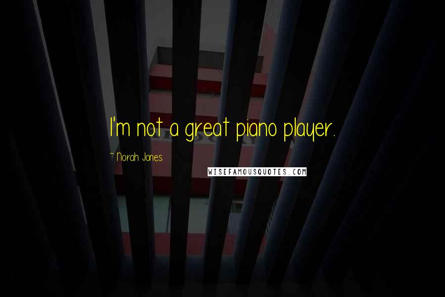 Norah Jones Quotes: I'm not a great piano player.