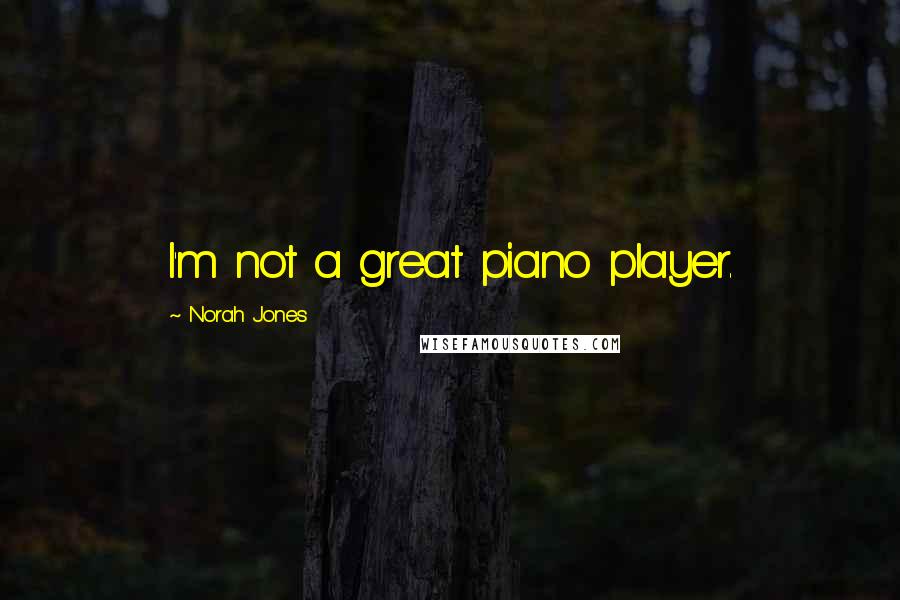 Norah Jones Quotes: I'm not a great piano player.