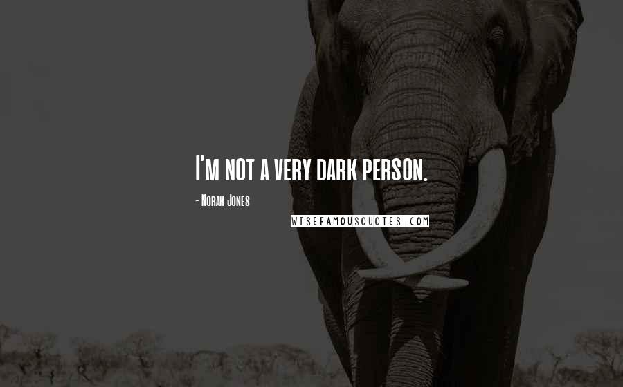 Norah Jones Quotes: I'm not a very dark person.