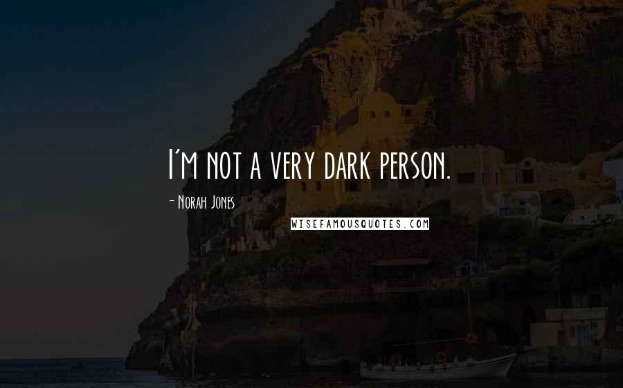 Norah Jones Quotes: I'm not a very dark person.