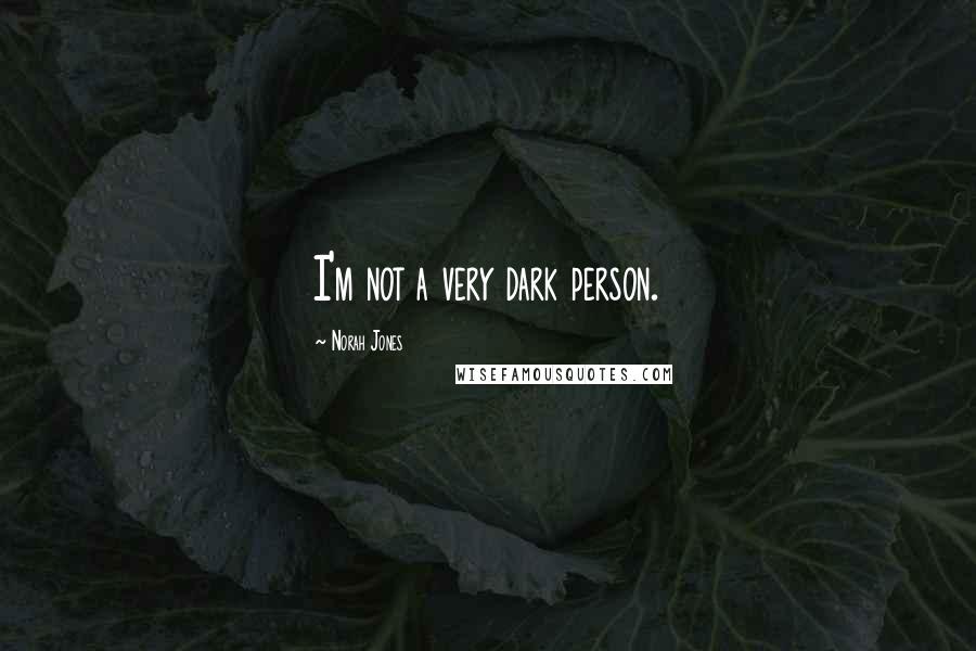 Norah Jones Quotes: I'm not a very dark person.