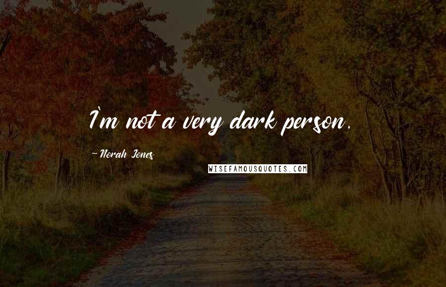 Norah Jones Quotes: I'm not a very dark person.