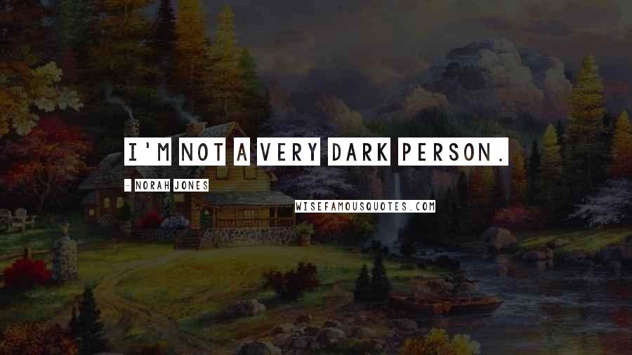 Norah Jones Quotes: I'm not a very dark person.