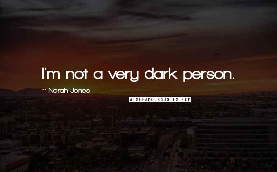 Norah Jones Quotes: I'm not a very dark person.