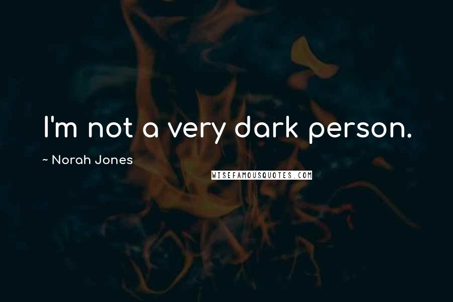 Norah Jones Quotes: I'm not a very dark person.