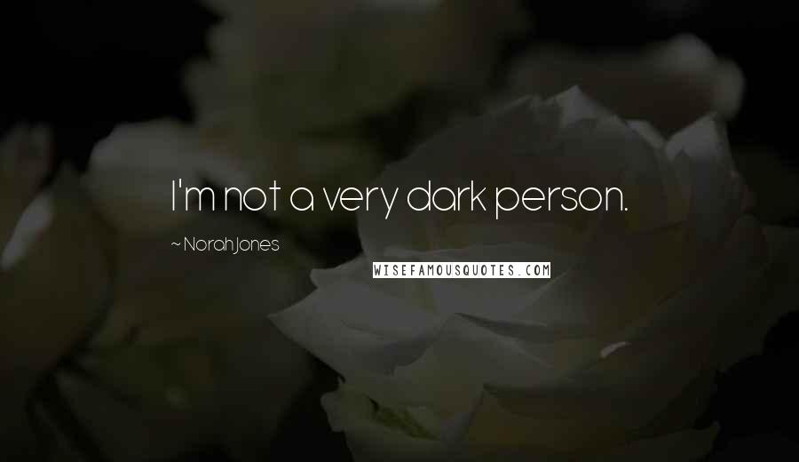 Norah Jones Quotes: I'm not a very dark person.