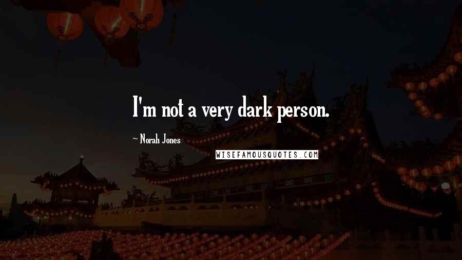 Norah Jones Quotes: I'm not a very dark person.