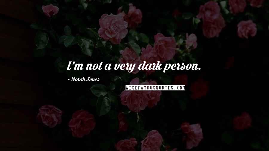 Norah Jones Quotes: I'm not a very dark person.