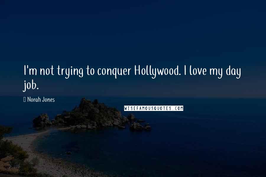 Norah Jones Quotes: I'm not trying to conquer Hollywood. I love my day job.