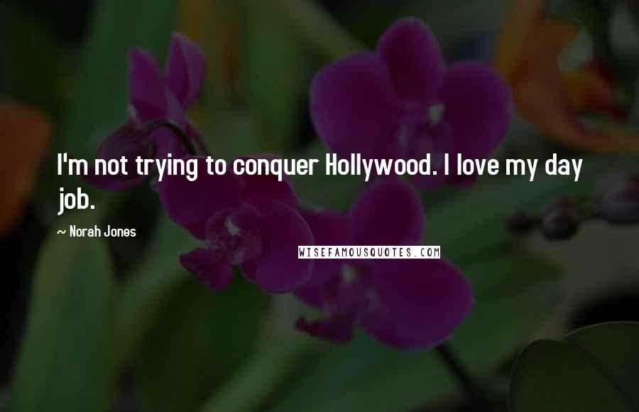 Norah Jones Quotes: I'm not trying to conquer Hollywood. I love my day job.