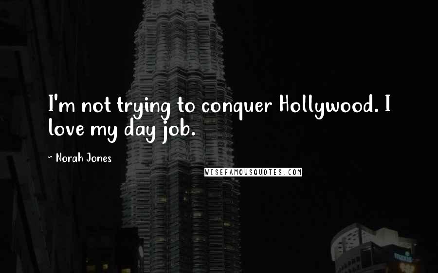 Norah Jones Quotes: I'm not trying to conquer Hollywood. I love my day job.