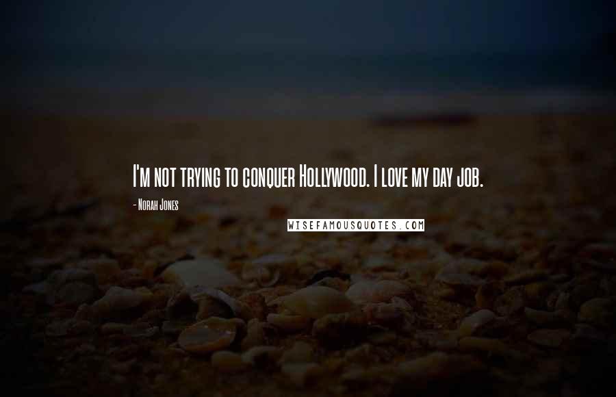 Norah Jones Quotes: I'm not trying to conquer Hollywood. I love my day job.