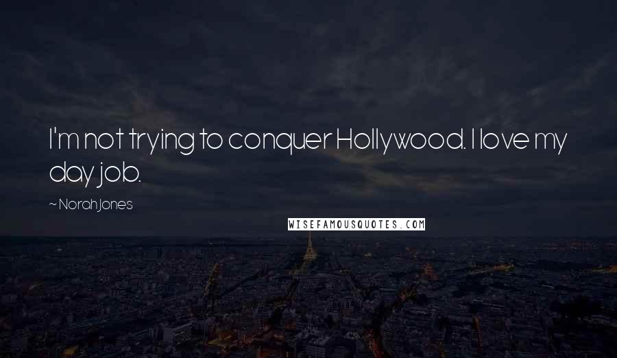 Norah Jones Quotes: I'm not trying to conquer Hollywood. I love my day job.