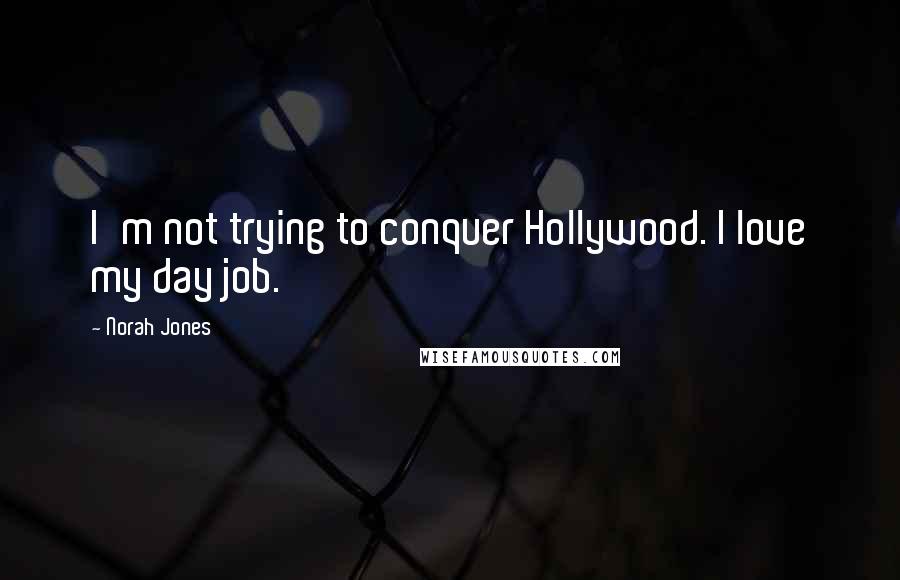 Norah Jones Quotes: I'm not trying to conquer Hollywood. I love my day job.