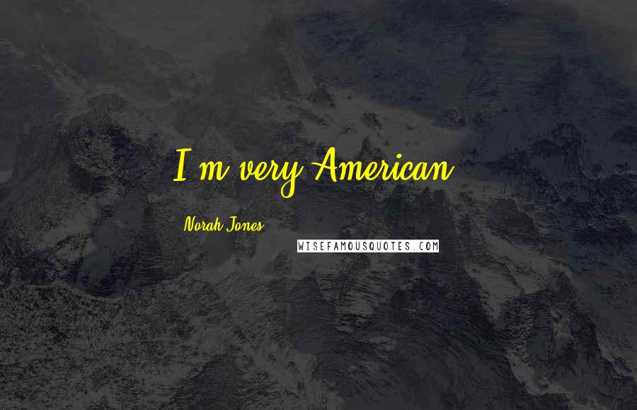 Norah Jones Quotes: I'm very American.