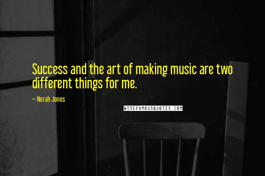 Norah Jones Quotes: Success and the art of making music are two different things for me.