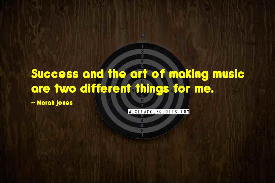 Norah Jones Quotes: Success and the art of making music are two different things for me.