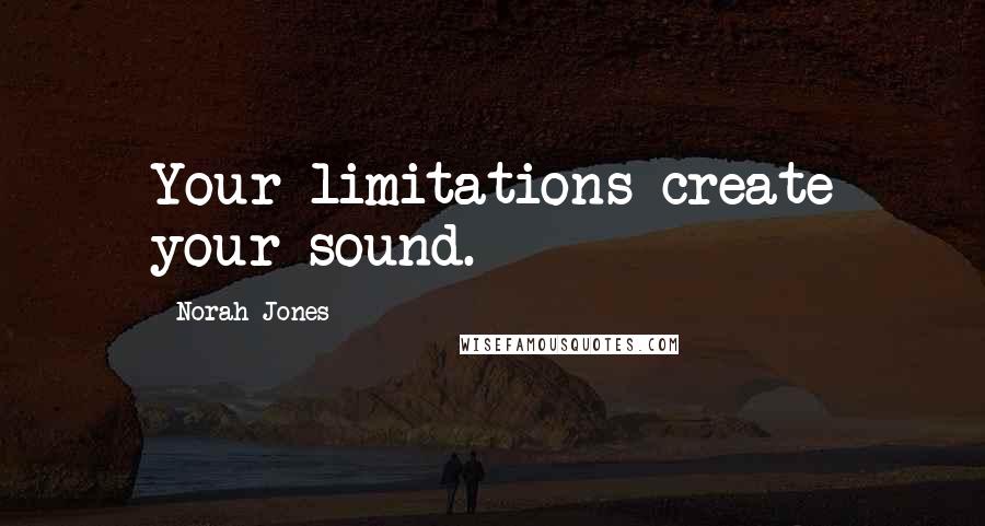 Norah Jones Quotes: Your limitations create your sound.