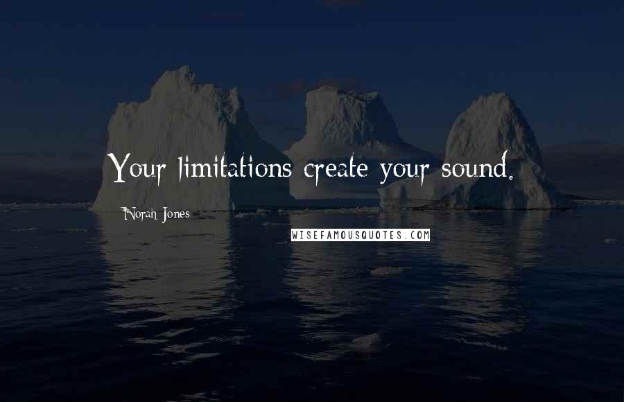 Norah Jones Quotes: Your limitations create your sound.