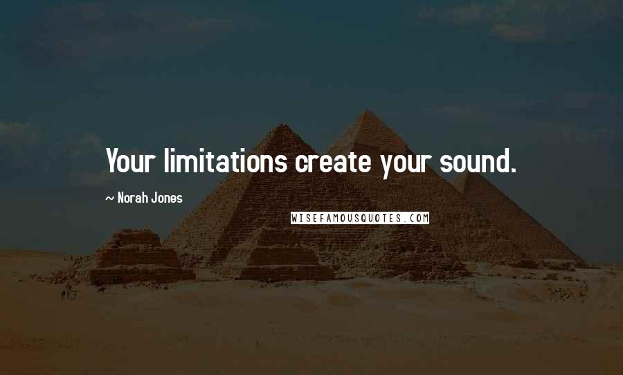 Norah Jones Quotes: Your limitations create your sound.