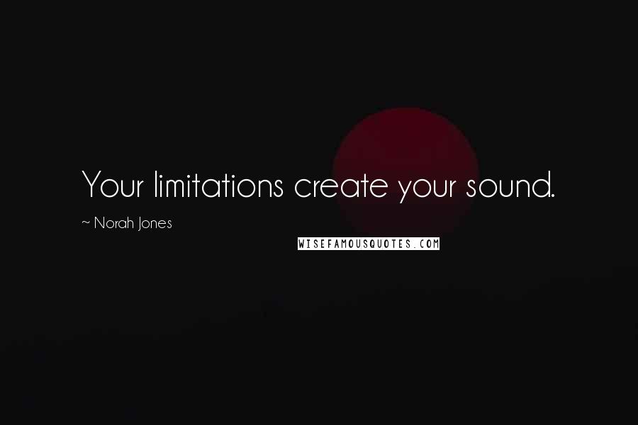 Norah Jones Quotes: Your limitations create your sound.