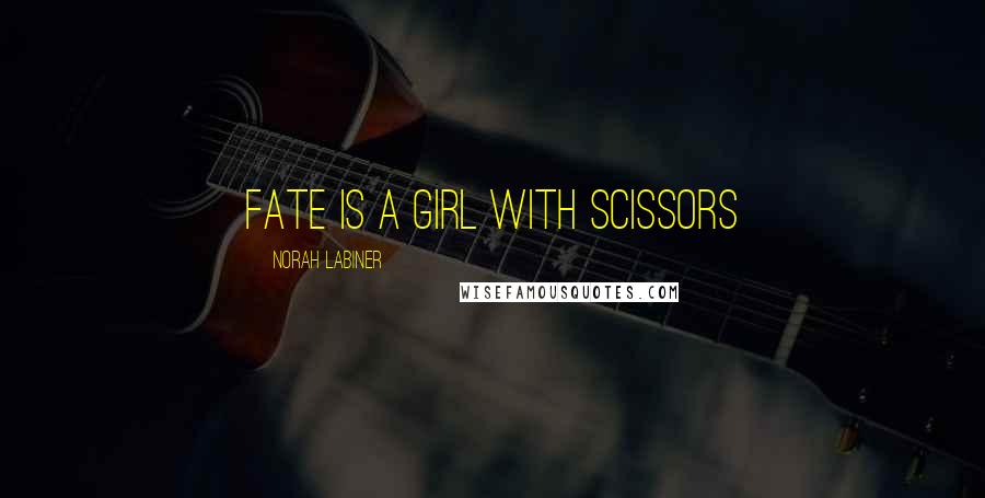 Norah Labiner Quotes: Fate is a girl with scissors