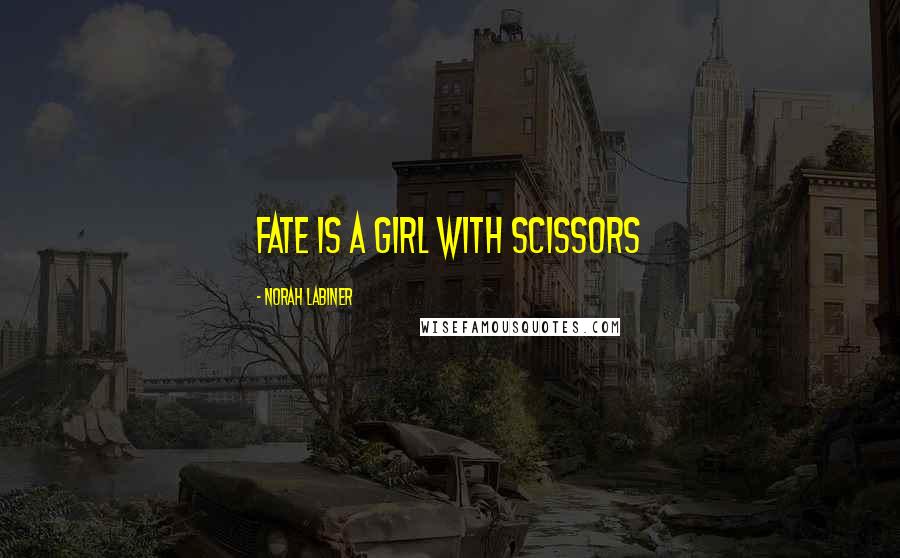 Norah Labiner Quotes: Fate is a girl with scissors