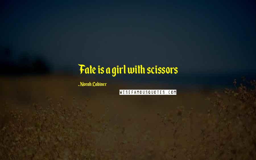 Norah Labiner Quotes: Fate is a girl with scissors
