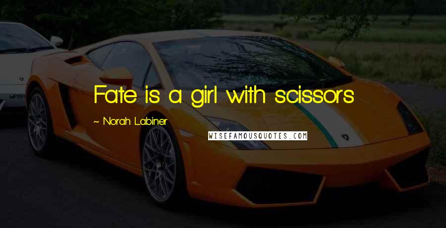 Norah Labiner Quotes: Fate is a girl with scissors
