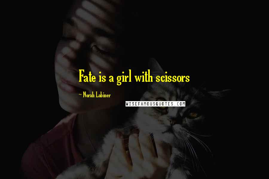 Norah Labiner Quotes: Fate is a girl with scissors
