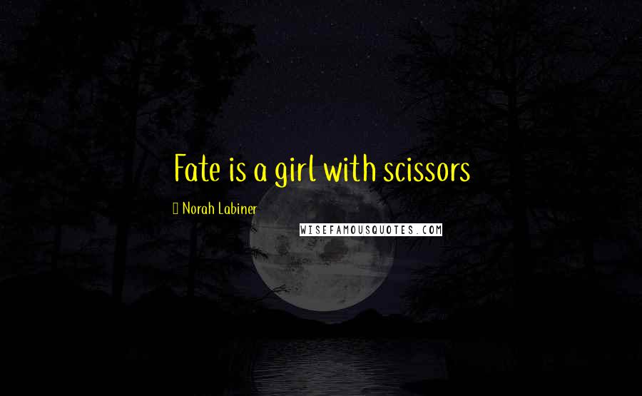 Norah Labiner Quotes: Fate is a girl with scissors