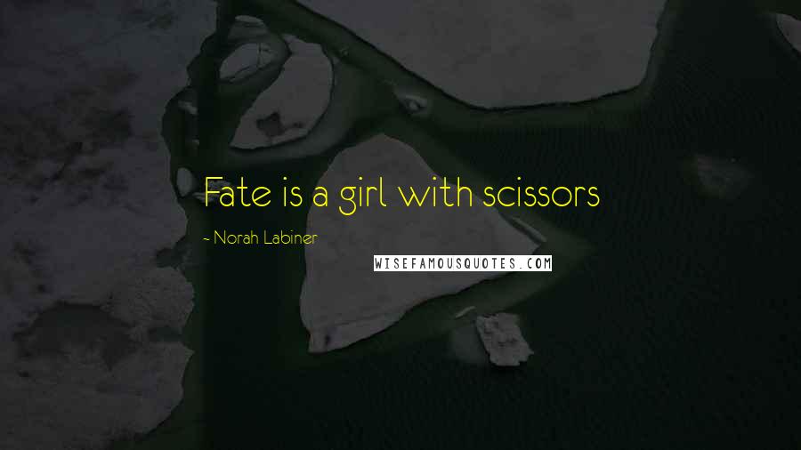 Norah Labiner Quotes: Fate is a girl with scissors