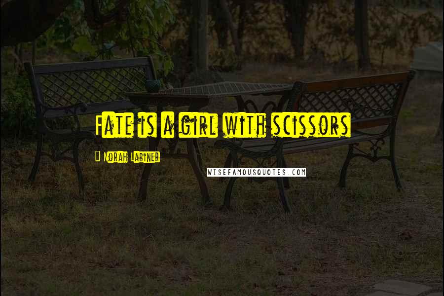 Norah Labiner Quotes: Fate is a girl with scissors