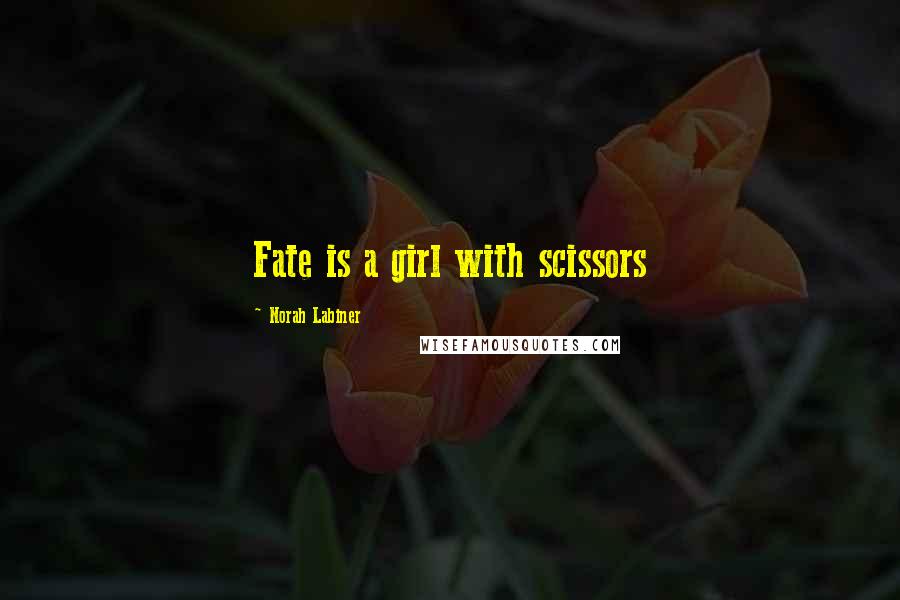 Norah Labiner Quotes: Fate is a girl with scissors