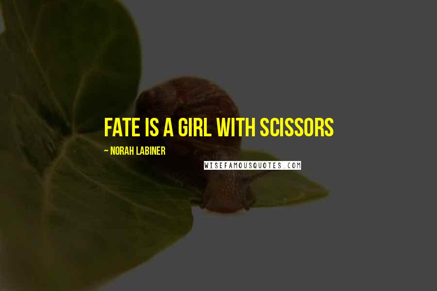 Norah Labiner Quotes: Fate is a girl with scissors