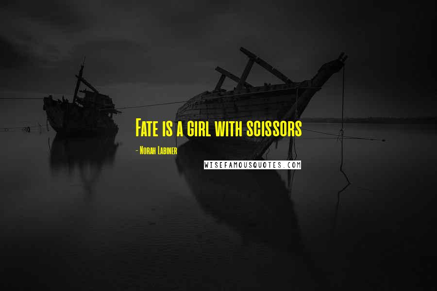 Norah Labiner Quotes: Fate is a girl with scissors