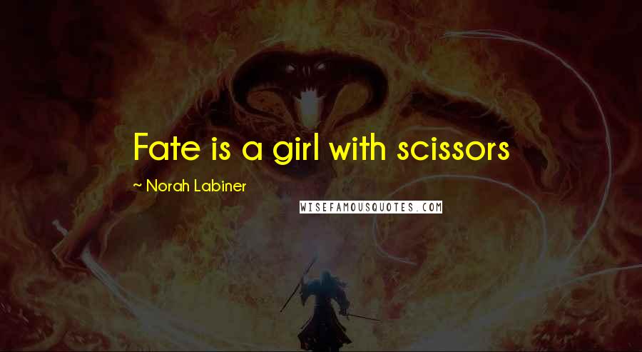 Norah Labiner Quotes: Fate is a girl with scissors