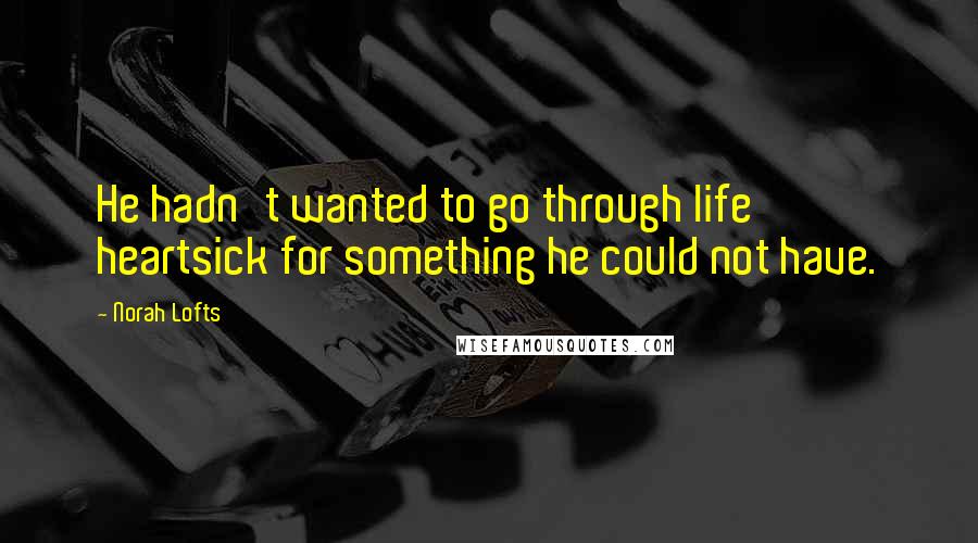 Norah Lofts Quotes: He hadn't wanted to go through life heartsick for something he could not have.