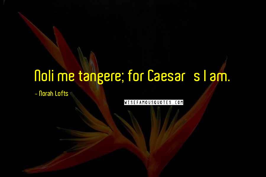 Norah Lofts Quotes: Noli me tangere; for Caesar's I am.