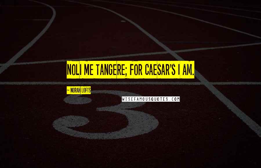 Norah Lofts Quotes: Noli me tangere; for Caesar's I am.