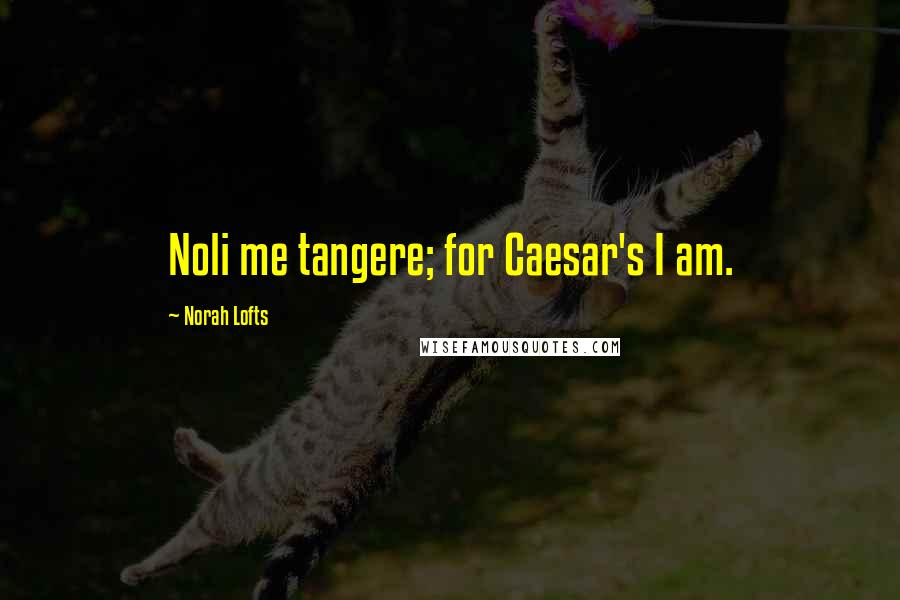 Norah Lofts Quotes: Noli me tangere; for Caesar's I am.