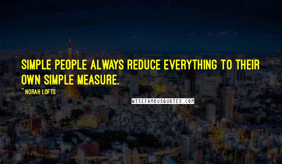 Norah Lofts Quotes: Simple people always reduce everything to their own simple measure.