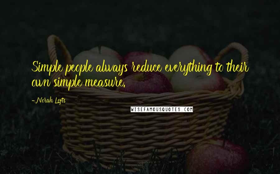 Norah Lofts Quotes: Simple people always reduce everything to their own simple measure.