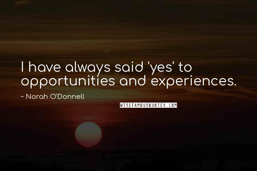 Norah O'Donnell Quotes: I have always said 'yes' to opportunities and experiences.