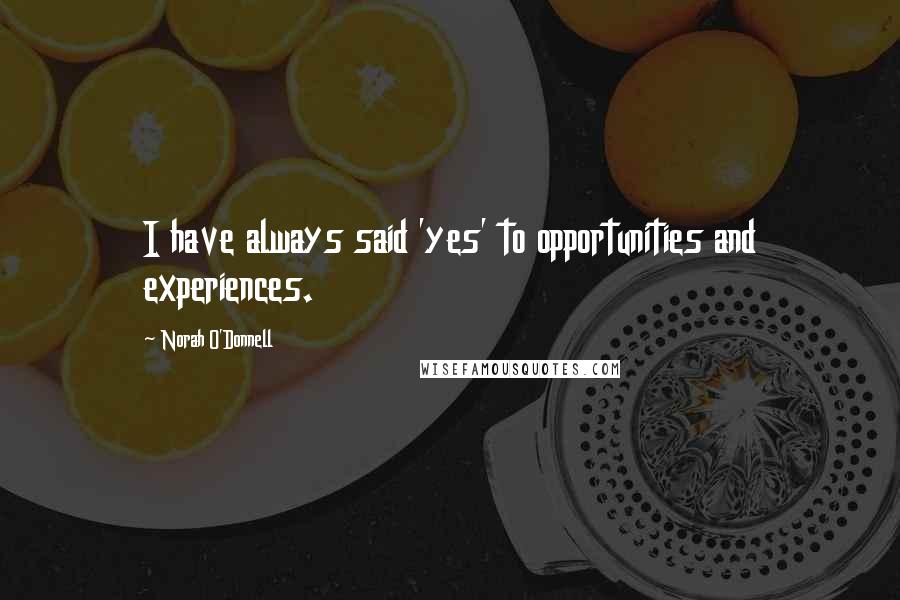 Norah O'Donnell Quotes: I have always said 'yes' to opportunities and experiences.