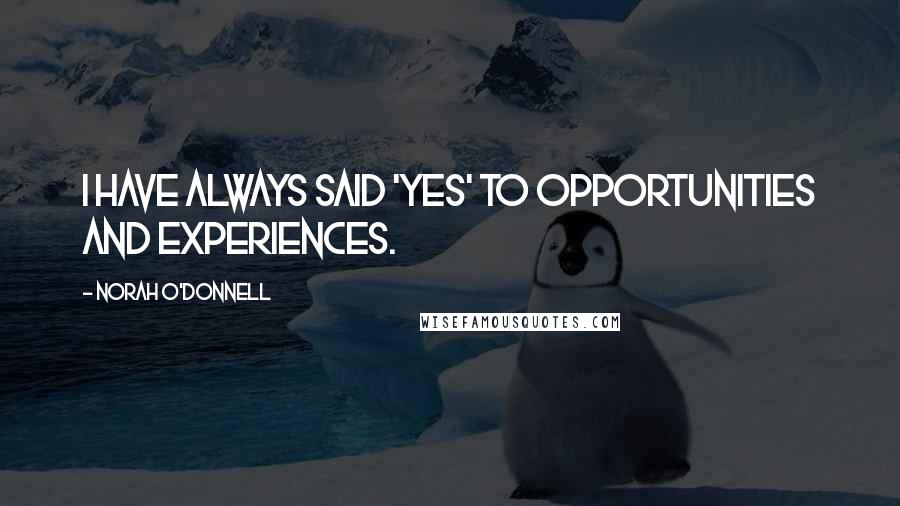 Norah O'Donnell Quotes: I have always said 'yes' to opportunities and experiences.