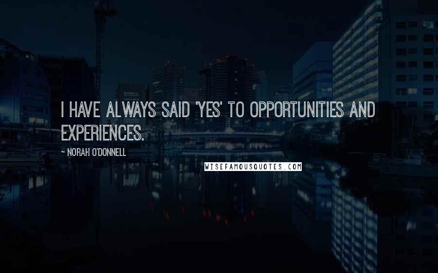 Norah O'Donnell Quotes: I have always said 'yes' to opportunities and experiences.