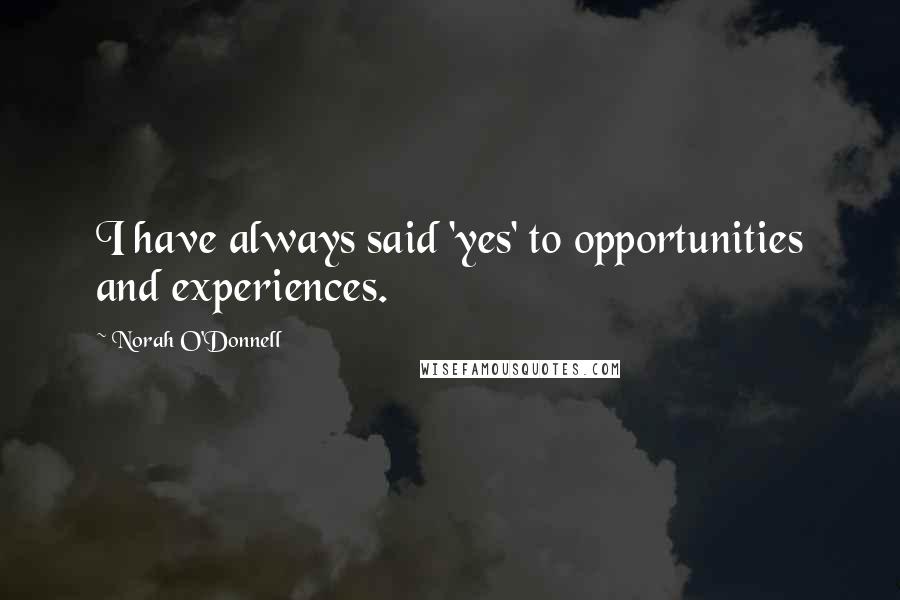 Norah O'Donnell Quotes: I have always said 'yes' to opportunities and experiences.